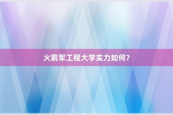 火箭军工程大学实力如何？