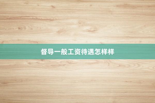 督导一般工资待遇怎样样