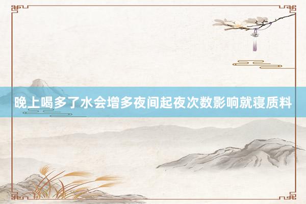 晚上喝多了水会增多夜间起夜次数影响就寝质料