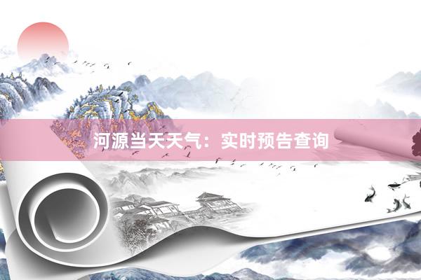 河源当天天气：实时预告查询