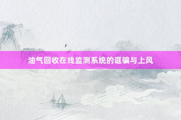 油气回收在线监测系统的诓骗与上风