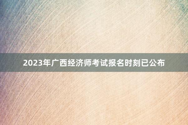 2023年广西经济师考试报名时刻已公布