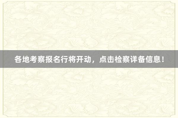 各地考察报名行将开动，点击检察详备信息！