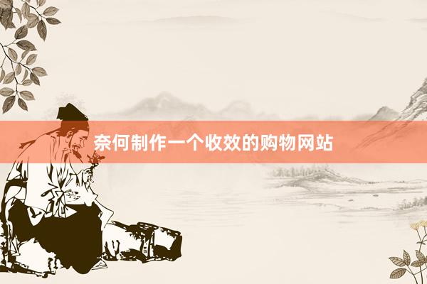 奈何制作一个收效的购物网站