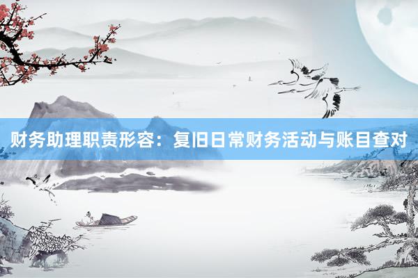 财务助理职责形容：复旧日常财务活动与账目查对