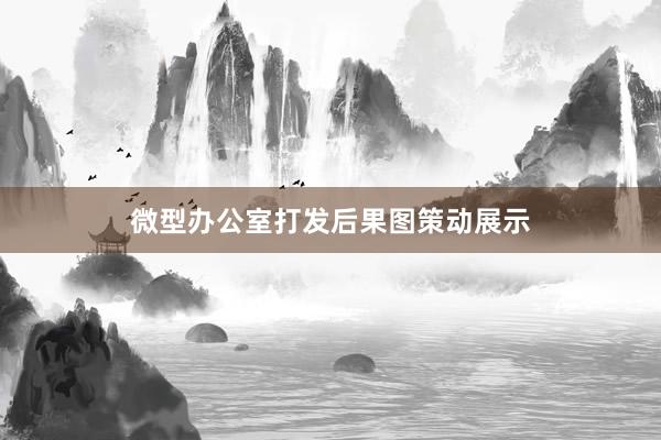 微型办公室打发后果图策动展示
