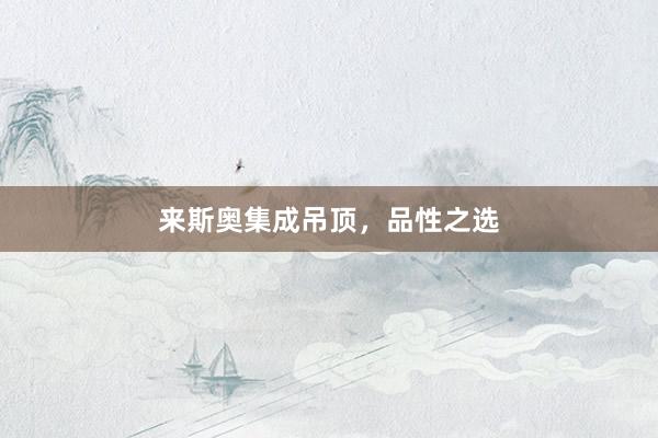 来斯奥集成吊顶，品性之选