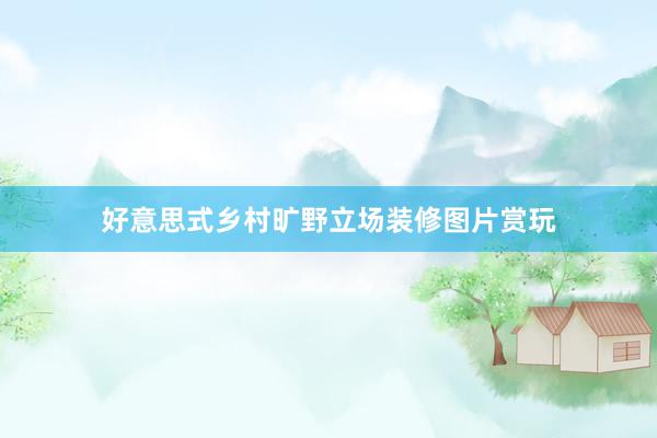 好意思式乡村旷野立场装修图片赏玩