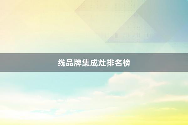 线品牌集成灶排名榜