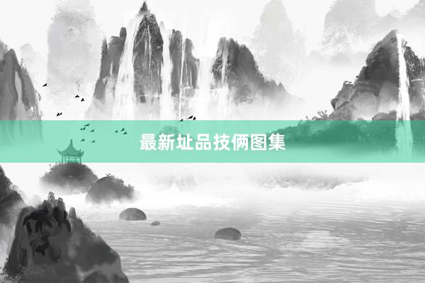 最新址品技俩图集