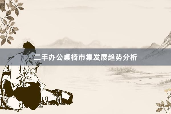 二手办公桌椅市集发展趋势分析